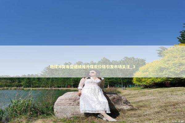 地缘冲突有望继续推升煤炭价格引发市场关注_3