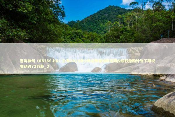 百济神州（06160.HK）公布2026年2月证券变动月报期内股权激励计划下期权变动约73万股_2