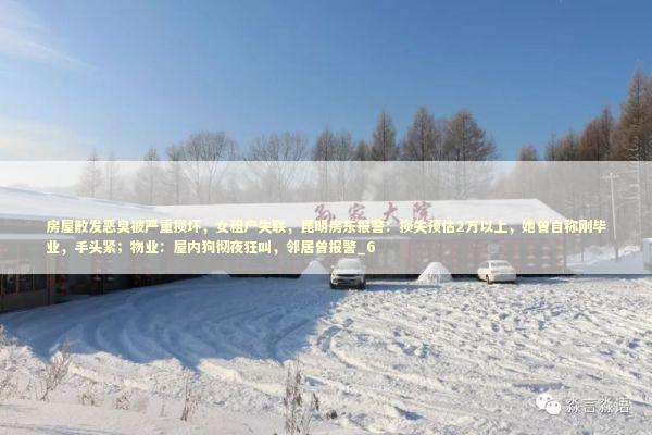 房屋散发恶臭被严重损坏，女租户失联，昆明房东报警：损失预估2万以上，她曾自称刚毕业，手头紧；物业：屋内狗彻夜狂叫，邻居曾报警_6