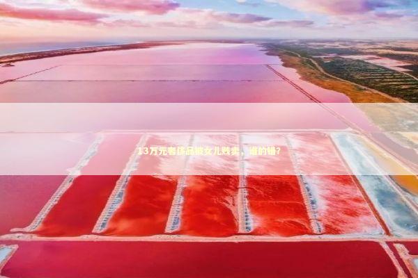 13万元奢侈品被女儿贱卖，谁的错？