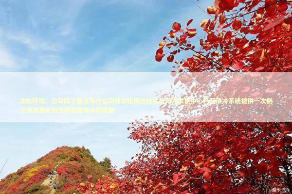 冰轮环境：公司旗下顿汉布什公司和冰轮换热技术公司为数据中心乃至液冷系统提供一次侧冷源装备和热交换装置等冷却装备