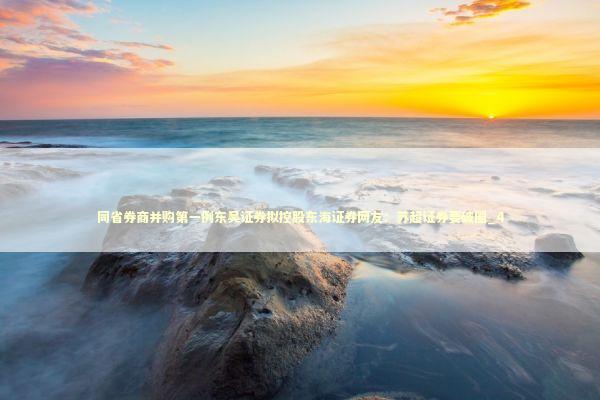 同省券商并购第一例东吴证券拟控股东海证券网友：苏超证券要破圈_4