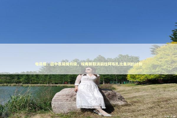 电讯报：因中东局势升级，埃弗顿取消前往阿布扎比集训的计划